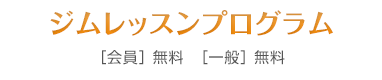 ジムレッスンプログラム　会員：無料／一般：無料
