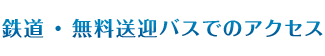 鉄道・無料送迎バスでのアクセス
